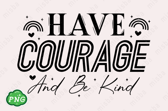 Have Courage and Be Kind PNG Sublimation: A Graphic Design Asset for T-Shirt Designs